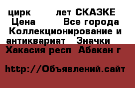 1.2) цирк : 100 лет СКАЗКЕ › Цена ­ 49 - Все города Коллекционирование и антиквариат » Значки   . Хакасия респ.,Абакан г.